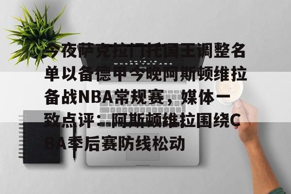 开云-今夜萨克拉门托国王调整名单以备德甲今晚阿斯顿维拉备战NBA常规赛，媒体一致点评：阿斯顿维拉围绕CBA季后赛防线松动